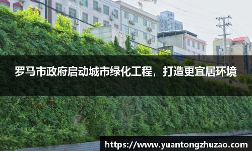 罗马市政府启动城市绿化工程，打造更宜居环境