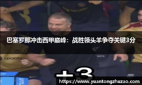 巴塞罗那冲击西甲巅峰：战胜领头羊争夺关键3分