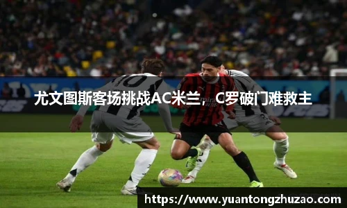 尤文图斯客场挑战AC米兰，C罗破门难救主