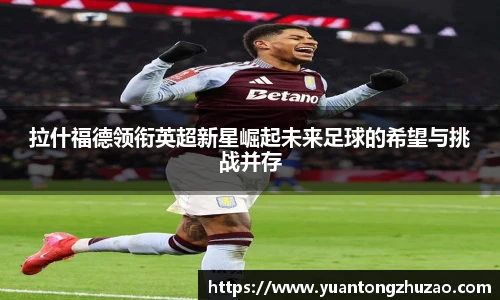 拉什福德领衔英超新星崛起未来足球的希望与挑战并存