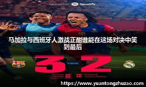 马加拉与西班牙人激战正酣谁能在这场对决中笑到最后