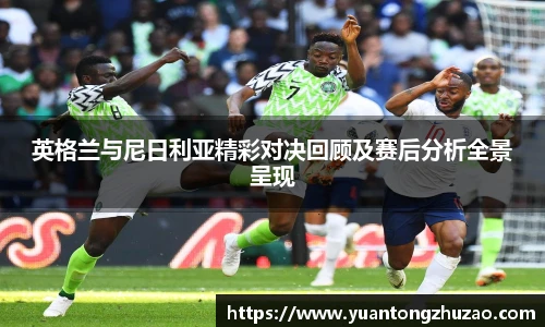 英格兰与尼日利亚精彩对决回顾及赛后分析全景呈现